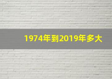 1974年到2019年多大