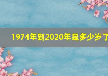 1974年到2020年是多少岁了