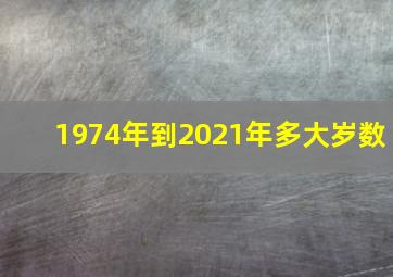 1974年到2021年多大岁数