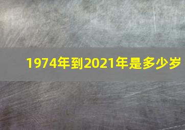 1974年到2021年是多少岁