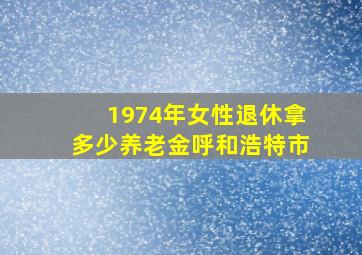 1974年女性退休拿多少养老金呼和浩特市