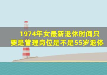 1974年女最新退休时间只要是管理岗位是不是55岁退体