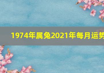 1974年属兔2021年每月运势