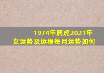 1974年属虎2021年女运势及运程每月运势如何