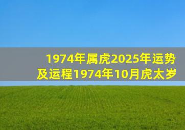 1974年属虎2025年运势及运程1974年10月虎太岁