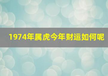 1974年属虎今年财运如何呢