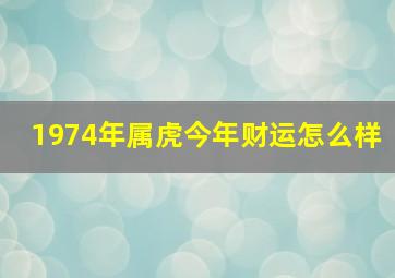 1974年属虎今年财运怎么样