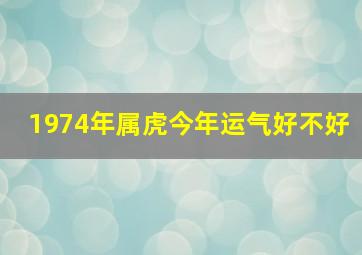 1974年属虎今年运气好不好