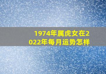 1974年属虎女在2022年每月运势怎样