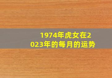 1974年虎女在2023年的每月的运势