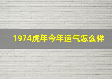 1974虎年今年运气怎么样