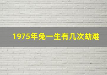 1975年兔一生有几次劫难