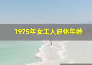 1975年女工人退休年龄