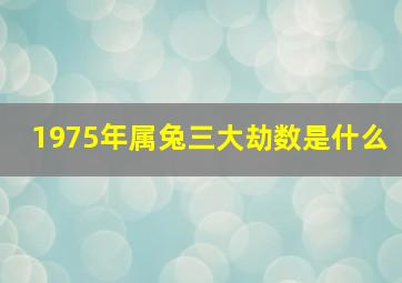 1975年属兔三大劫数是什么