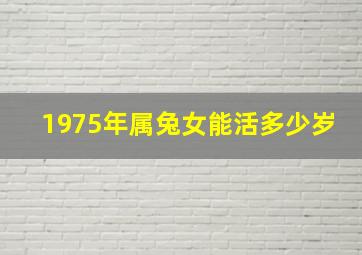 1975年属兔女能活多少岁