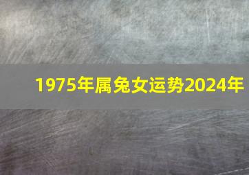 1975年属兔女运势2024年