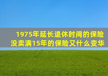 1975年延长退休时间的保险没卖满15年的保险又什么变华