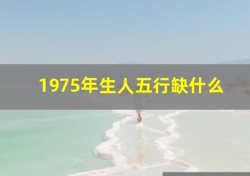 1975年生人五行缺什么