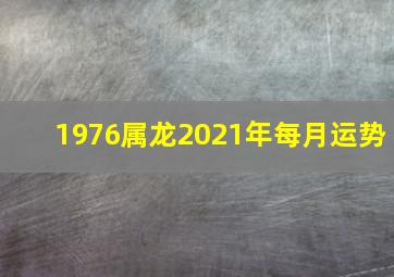 1976属龙2021年每月运势