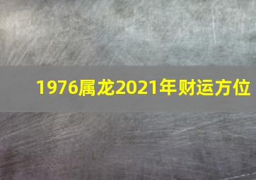 1976属龙2021年财运方位