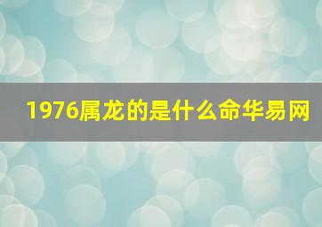 1976属龙的是什么命华易网