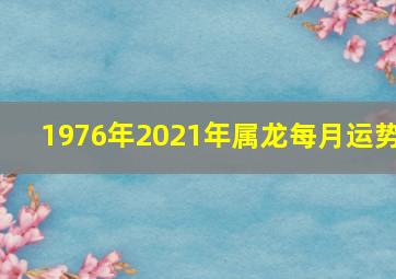 1976年2021年属龙每月运势