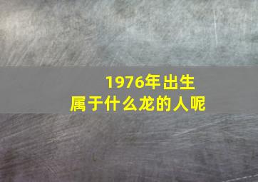 1976年出生属于什么龙的人呢