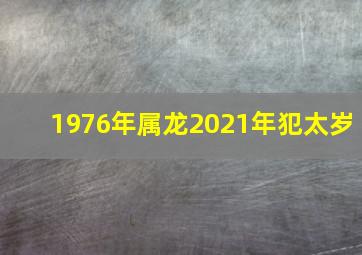 1976年属龙2021年犯太岁