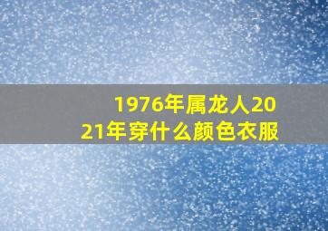 1976年属龙人2021年穿什么颜色衣服