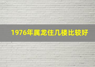 1976年属龙住几楼比较好