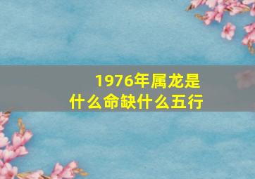 1976年属龙是什么命缺什么五行