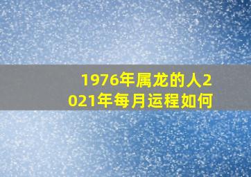 1976年属龙的人2021年每月运程如何