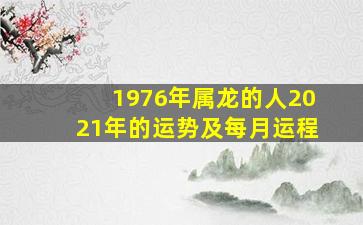 1976年属龙的人2021年的运势及每月运程