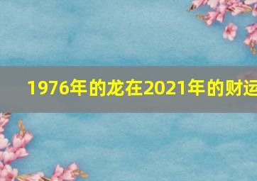 1976年的龙在2021年的财运