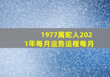 1977属蛇人2021年每月运势运程每月