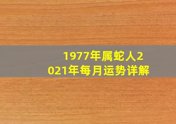 1977年属蛇人2021年每月运势详解