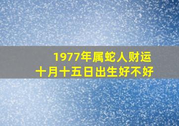 1977年属蛇人财运十月十五日出生好不好