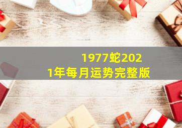 1977蛇2021年每月运势完整版