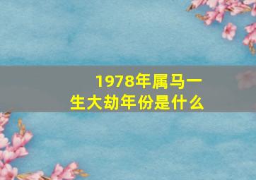 1978年属马一生大劫年份是什么