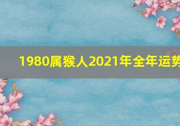 1980属猴人2021年全年运势