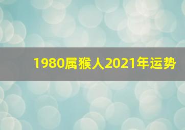 1980属猴人2021年运势