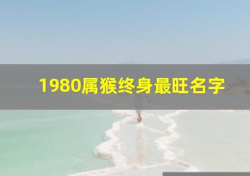 1980属猴终身最旺名字