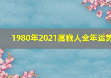 1980年2021属猴人全年运势