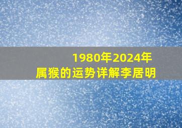 1980年2024年属猴的运势详解李居明