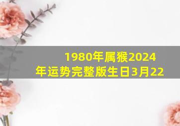 1980年属猴2024年运势完整版生日3月22