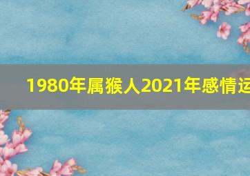 1980年属猴人2021年感情运