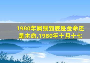 1980年属猴到底是金命还是木命,1980年十月十七