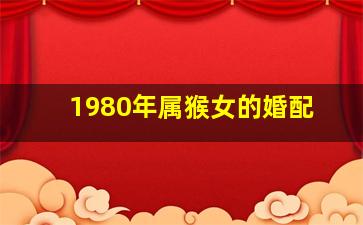 1980年属猴女的婚配