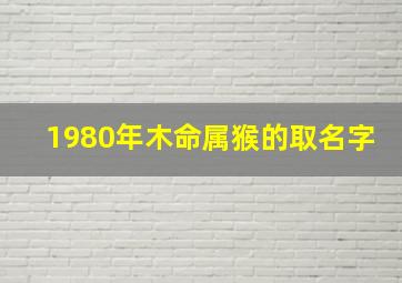 1980年木命属猴的取名字