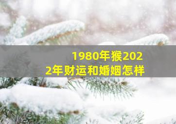 1980年猴2022年财运和婚姻怎样